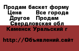 Продам баскет форму › Цена ­ 1 - Все города Другое » Продам   . Свердловская обл.,Каменск-Уральский г.